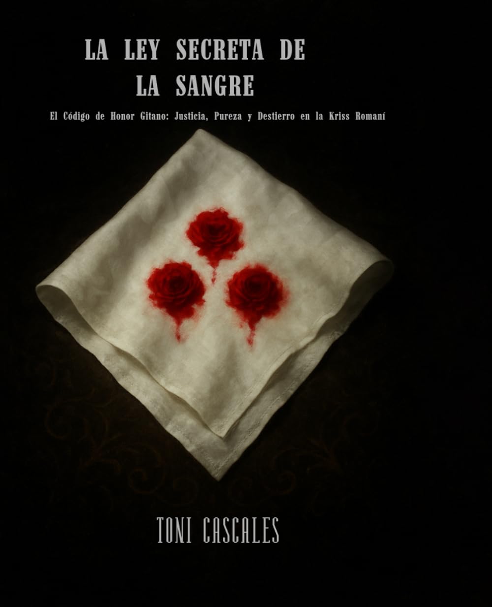 LA LEY SECRETA DE LA SANGRE: EL CODIGO DE HONOR GITANO: JUSTICIA, PUREZA Y DESTIERRO EN LA KRISS ROMANI