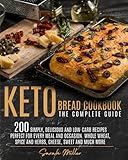 KETO BREAD COOKBOOK - THE COMPLETE GUIDE: 200 Simply, Delicious And Low-Carb Recipes Perfect For...