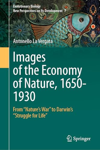 Images of the Economy of Nature, 1650-1930: From "Nature’s War" to Darwin’s "Struggle for Life" (Evolutionary Biology – New Perspectives on Its Development, 7)