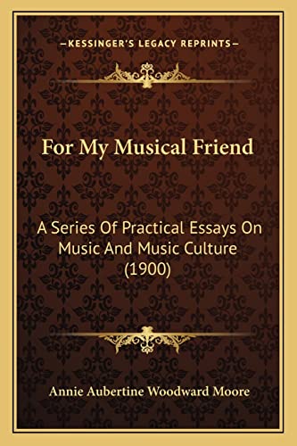 For My Musical Friend: A Series Of Practical Essays On Music And Music Culture (1900)