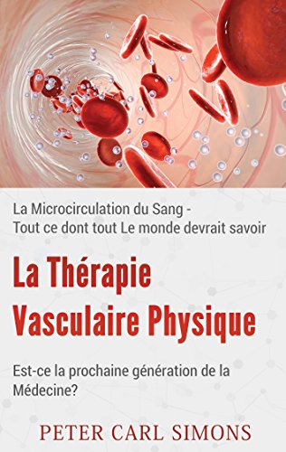La Thérapie Vasculaire Physique - Est-ce la prochaine génération de la Médecine?: La Microcircul Gratuit
