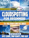 Cloudspotting for Beginners [COLOR EDITION]: Explore 72+ Full-Color Cloud Fact Sheets—From Cottony Cumulus to Dramatic Mammatus—Plus Journaling Prompts and Social-Sharing Tips