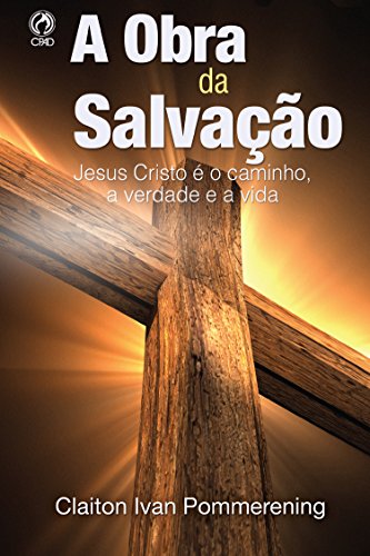 A Obra da Salvação: Jesus Cristo é o Caminho, a Verdade e a Vida - Pommerening, Claiton Ivan