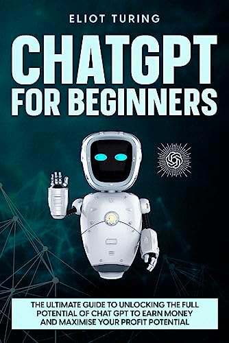 CHATGPT FOR BEGINNERS: The Ultimate Guide to Unlocking the Full Potential of Chat GPT to Earn Money and Maximise Your Profit Potential