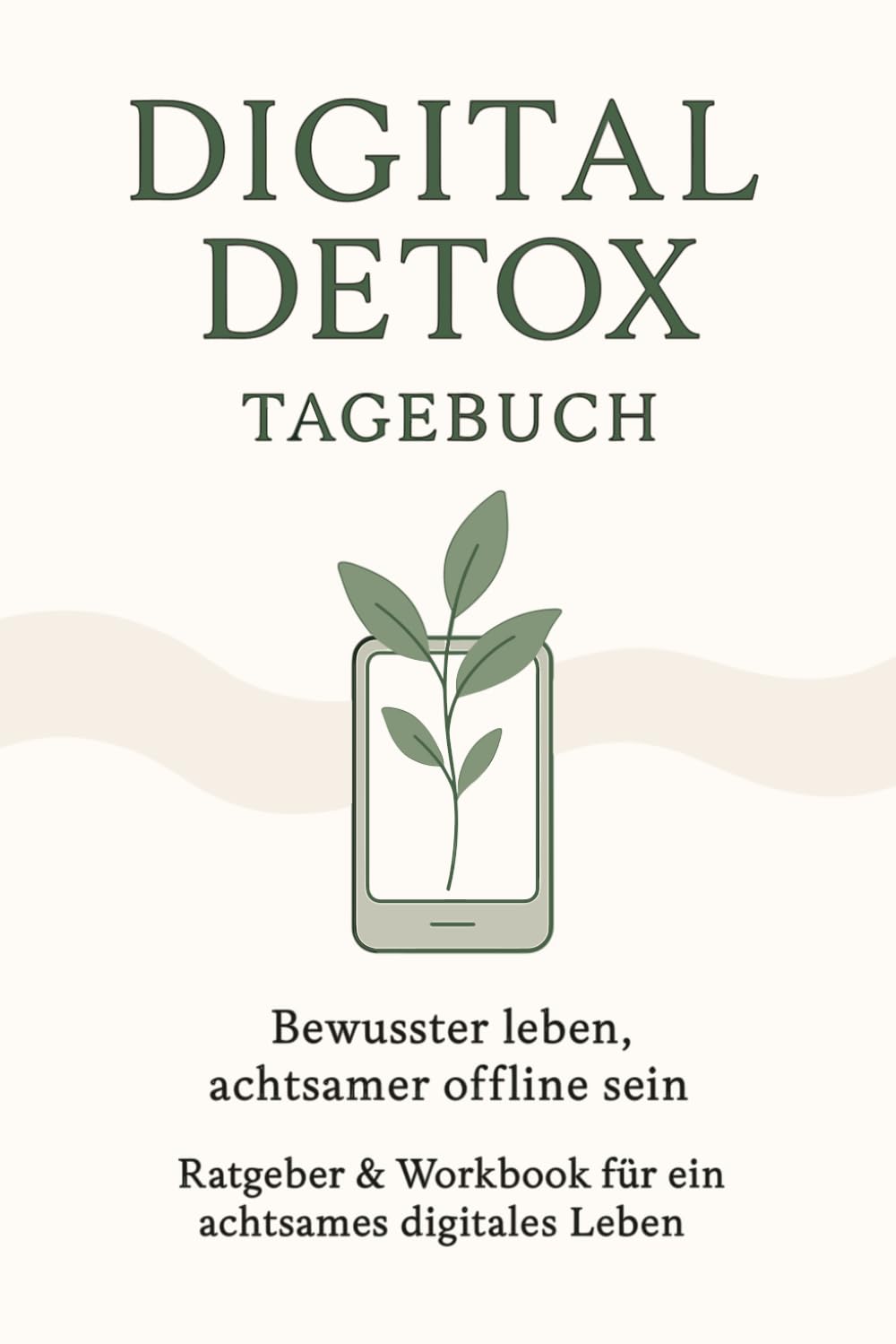Digital Detox Tagebuch – Bewusster leben, achtsamer offline sein: 30 Tage Ratgeber & Workbook für mehr Fokus, Achtsamkeit, innere Ruhe und digitale Balance im Alltag