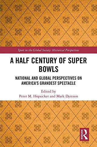 A Half Century of Super Bowls: National and Global Perspectives on America’s Grandest Spectacle (Sport in the Global Society - Historical Perspectives)