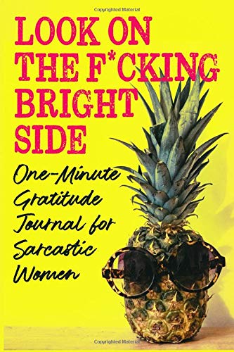 Look on the F*cking Bright Side: One-Minute Gratitude Journal for Sarcastic Women: Funny Sweary Positive Thinking Quotes and Prompts, Pineapple in Sunglasses Cover, Gag Gift Notebook