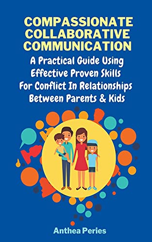 Compassionate Collaborative Communication: How To Communicate Peacefully In A Nonviolent Way A Practical Guide Using Effective Proven Skills For ... Between Parents & Kids (Parenting)