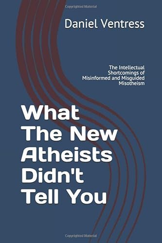 What The New Atheists Didn't Tell You: The Intellectual Shortcomings of Misinformed and Misguided Misotheism