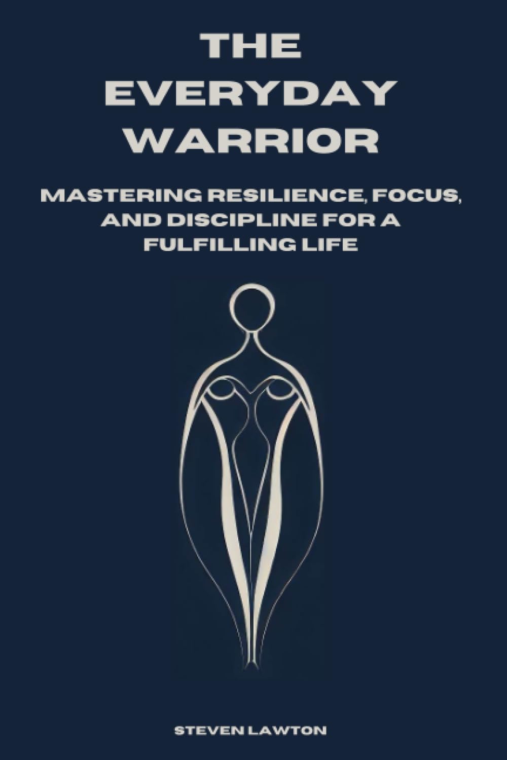 The Everyday Warrior: A Practical Guide to Cultivating Resilience, Discipline, and a Warrior Mindset in the 21st Century