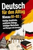 Deutsch für den Alltag Niveau B1–B2 : häufige Ausdrücke, praktische Dialoge, wichtiger Wortschatz und Übungen mit Lösungen