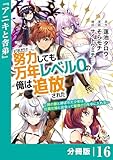 どれだけ努力しても万年レベル０の俺は追放された～神の敵と呼ばれた少年は、社畜女神と出会って最強の力を手に入れる～【分冊版】（ノヴァコミックス）１６