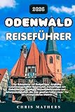 ODENWALD REISEFÜHRER 2026: Der Reiseplaner mit Budgettipps, sorgfältig zusammengestellten Reiserouten, Geheimtipps von Einheimischen, wichtigen ... muss – für ein unvergessliches Erlebnis.