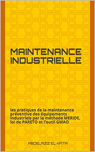 Télécharger MAINTENANCE INDUSTRIELLE: les pratiques de la maintenance préventive des équipements industriels p livre En ligne