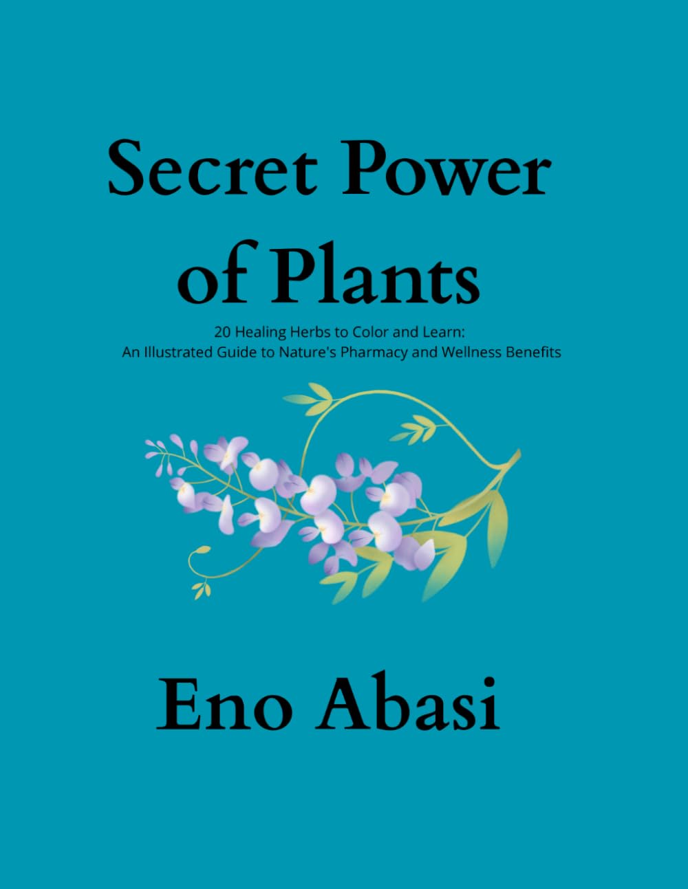 Secret Power of Plants: 20 Healing Herbs to Color and Learn: an illustrated Gulde to Natures Pharmacy and Wellness Benefits