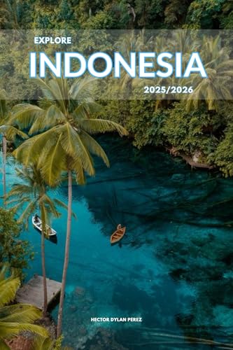 Explore Indonesia 2025/2026: The Insider’s Handbook to Must-See Destination, Rich History and Culture, Off-Beatean- Path Adventures, Hidden Gems, Local Insight & Expert Tips
