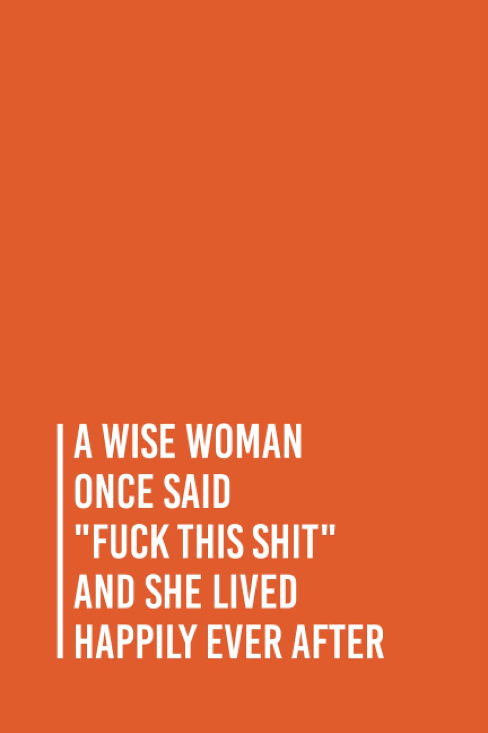 A Wise Woman Once Said "Fuck This Shit" And She Lived Happily Ever After: Funny Gag Gift Notebook Journal For Co-workers, Friends and Family | 6x9 lined Notebook, 110 Pages (Funny Office Notebooks)