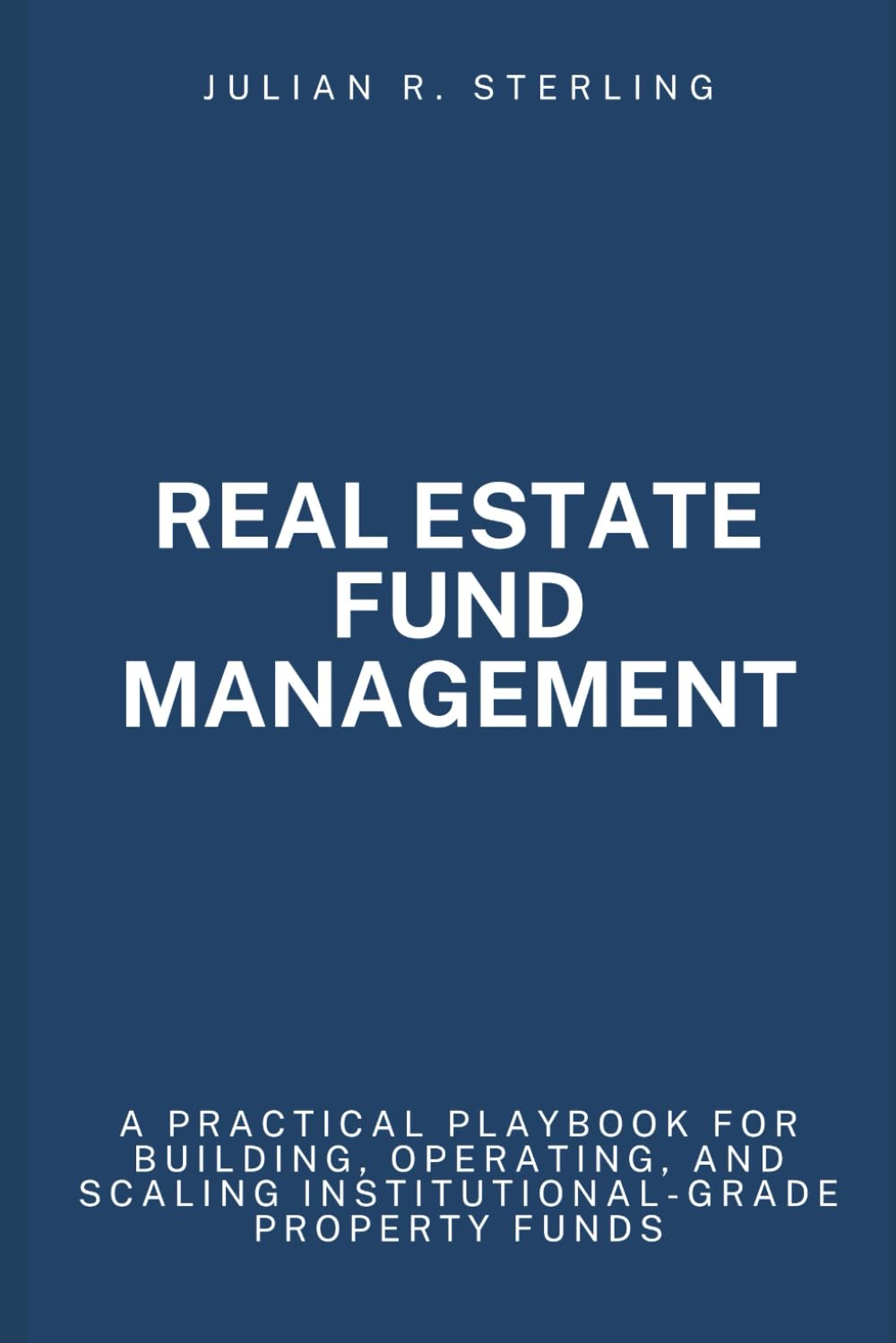 Real Estate Fund Management: A Practical Playbook for Building, Operating, and Scaling Institutional-Grade Property Funds