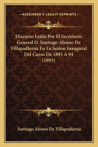 Discurso Leido Por El Secretario General D. Santiago Alonso De Villapadierna En La Sesion Inaugural Del Curso De 1893 A 94 (1893) (English and Spanish Edition)