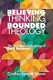 Believing Thinking, Bounded Theology: The Theological Methodology of Emil Brunner