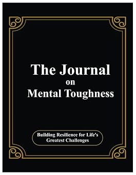 The Journal On Mental Toughness Building Resilience for Lifes Greatest Challenges 8.5 x 11 100+ Pages