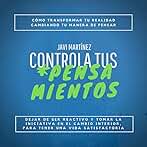 Controla Tus Pensamientos: Cómo Transformar Tu Realidad, Cambiando Tu Manera de Pensar. Dejar de Ser Reactivo y Tomar la Iniciativa en el Cambio Interior Para Tener una Vida Satisfactoria