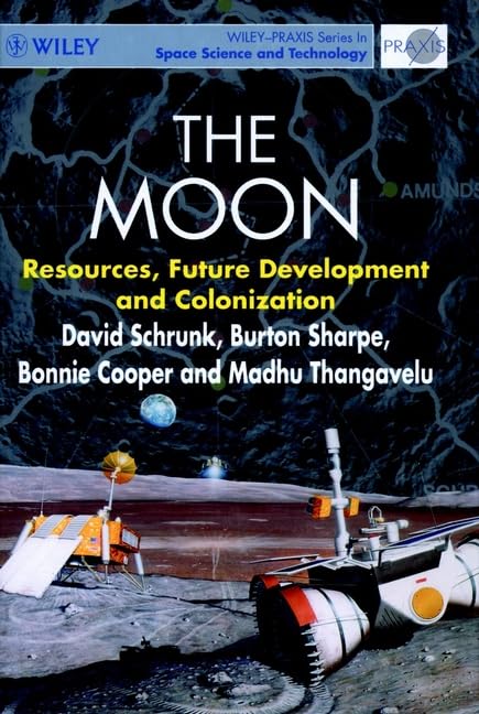 The Moon: Resources, Future Development and Colonization (Wiley-Praxis Series in Space Science and Technology)