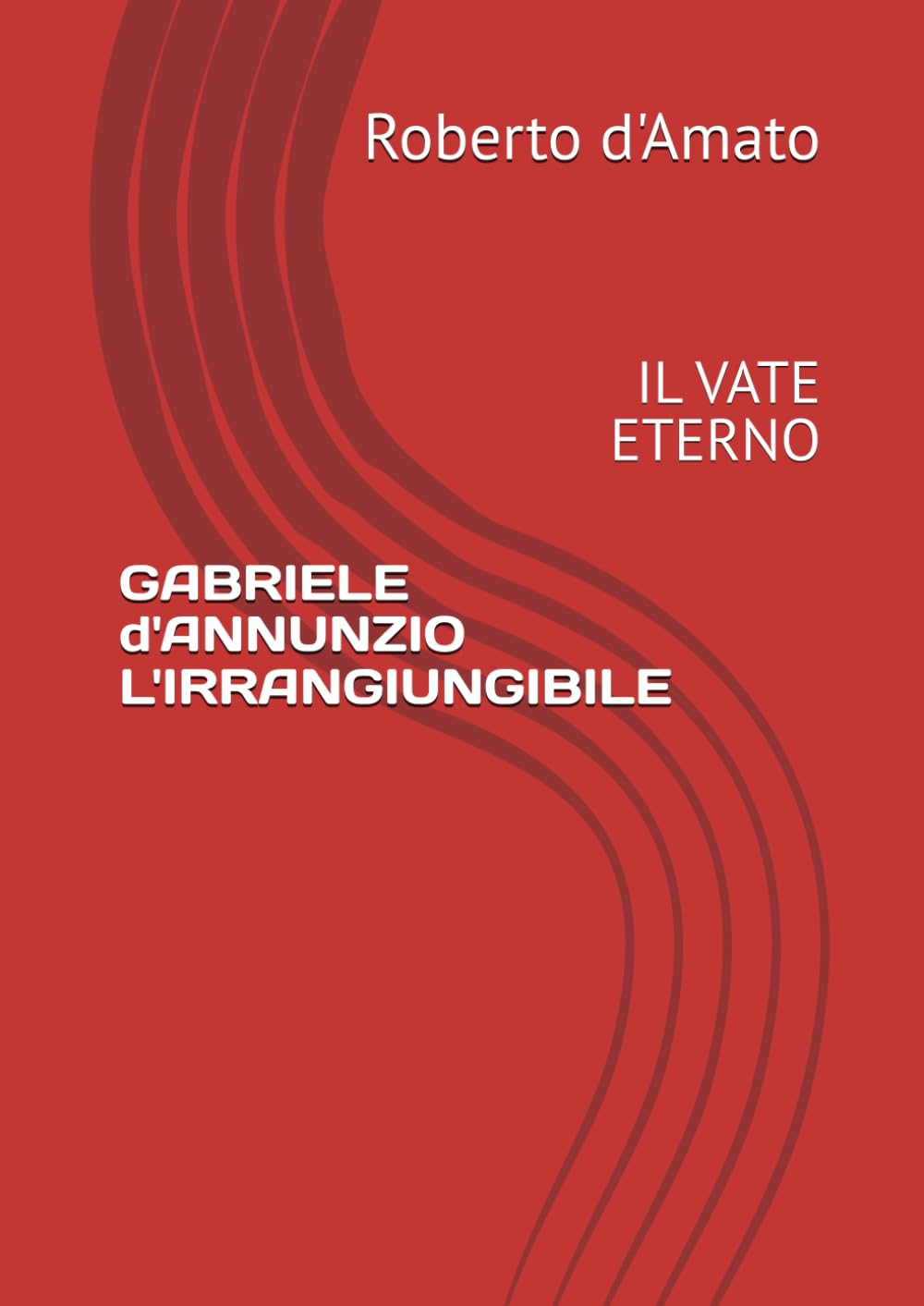 GABRIELE d'ANNUNZIO L'IRRANGIUNGIBILE: IL VATE ETERNO (PRINCIPE d'AMATO)