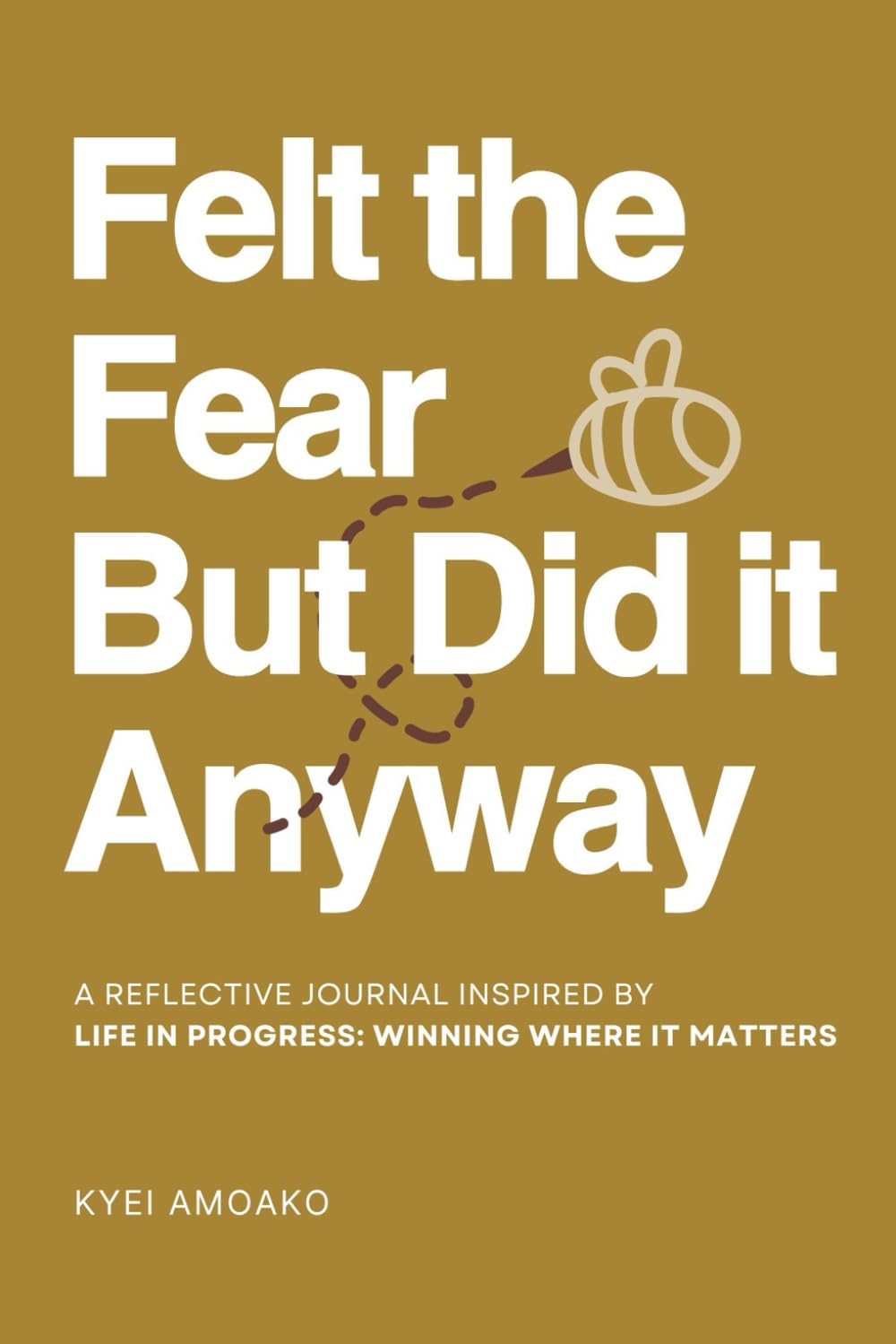 Felt the Fear But Did It Anyway: A reflective journal inspired by Life In Progress: Winning Where It Matters