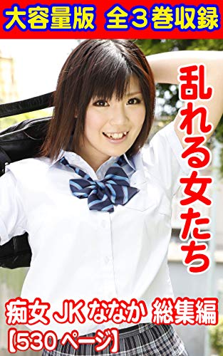 無料電子書籍 アプリ 大容量版 全3巻収録 乱れる女たち 痴女JK ななか総集編530ページ (HA) バイ
