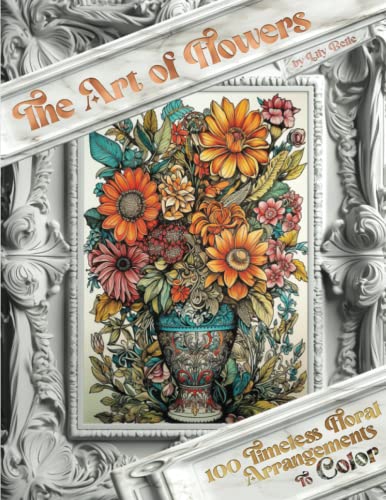 The Art of Flowers: 100 Timeless Arrangements to Color, Relax with Bouquets, Wreaths, Classical Floral Elements, Flower coloring book journal