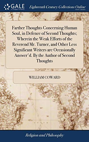 Farther Thoughts Concerning Human Soul, in Defence of Second Thoughts; Wherein the Weak Efforts of the Reverend Mr. Turner, and Other Less Significant ... Answer'd. By the Author of Second Thoughts