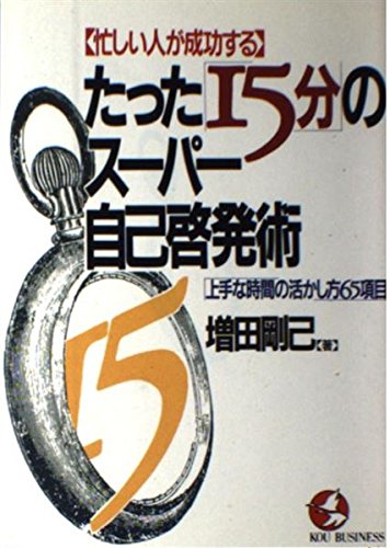 忙しい人が成功するたった「15分」のスーパー自己啓発術―上手な時間の活かし方65項目 (KOU BUSINESS)