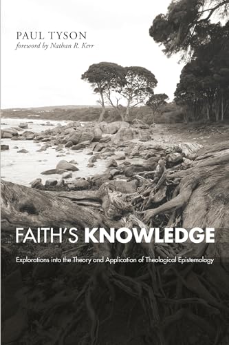 Faith's Knowledge: Explorations Into The Theory and Application of Theological Epistemology