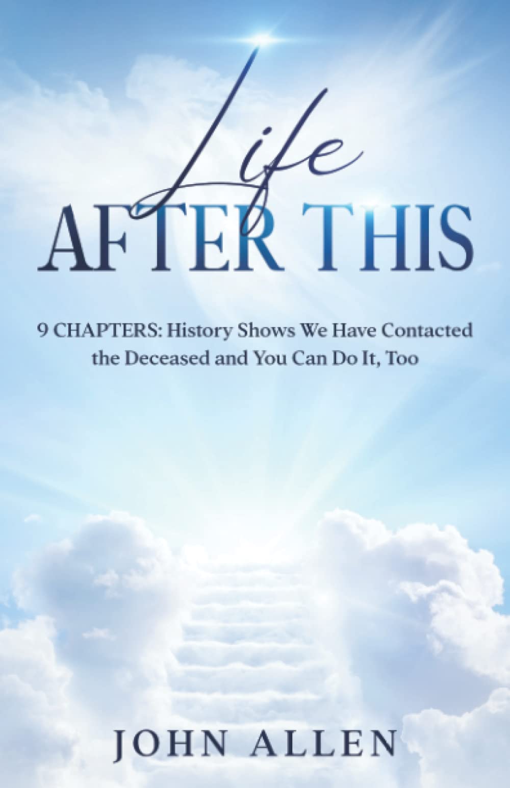 Life After This: 9 Chapters: History Shows We Have Contacted the Deceased and You Can Do It, Too