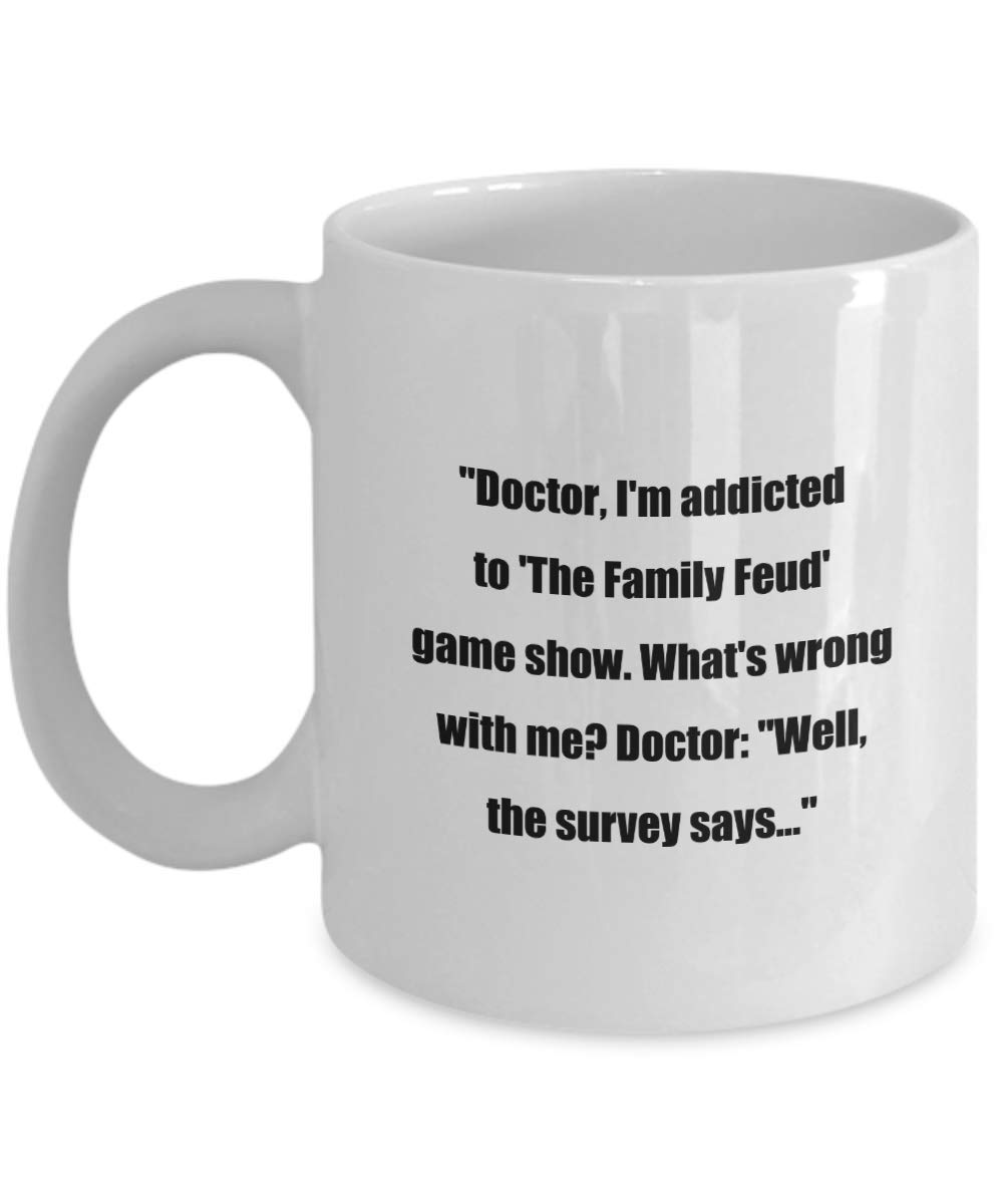 Amazon.com: Classic Coffee Mug:"Doctor, I'm addicted to 'The Family Feud' game  show. What's wrong with me? Doctor:"Well, the survey says." - Great Gift  For Yo : Home & Kitchen