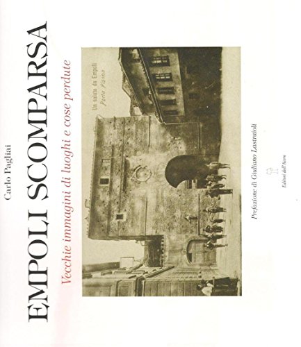Empoli Scomparsa. Vecchie Immagini Di Luoghi E Cose Perdute. Ediz. Illustrata