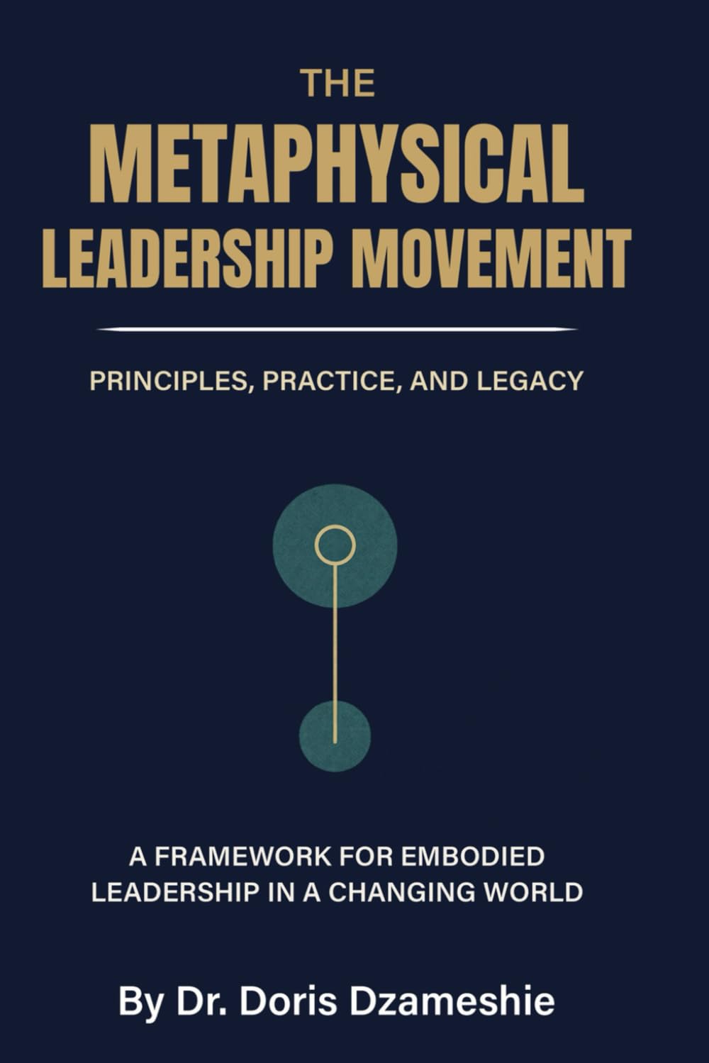 THE METAPHYSICAL LEADERSHIP MOVEMENT: PRINCIPLES, PRACTICE, AND LEGACY: A FRAMEWORK FOR EMBODIED LEADERSHIP IN A CHANGING WORLD