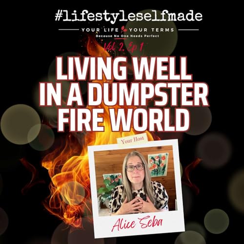 Living Well in a Dumpster Fire World - "Dear Alice" Series