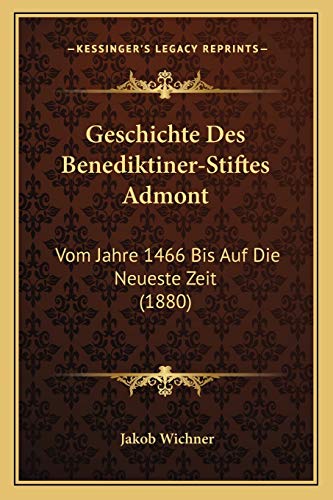 Geschichte Des Benediktiner-Stiftes Admont: Vom Jahre 1466 Bis Auf Die Neueste Zeit (1880) (German Edition)