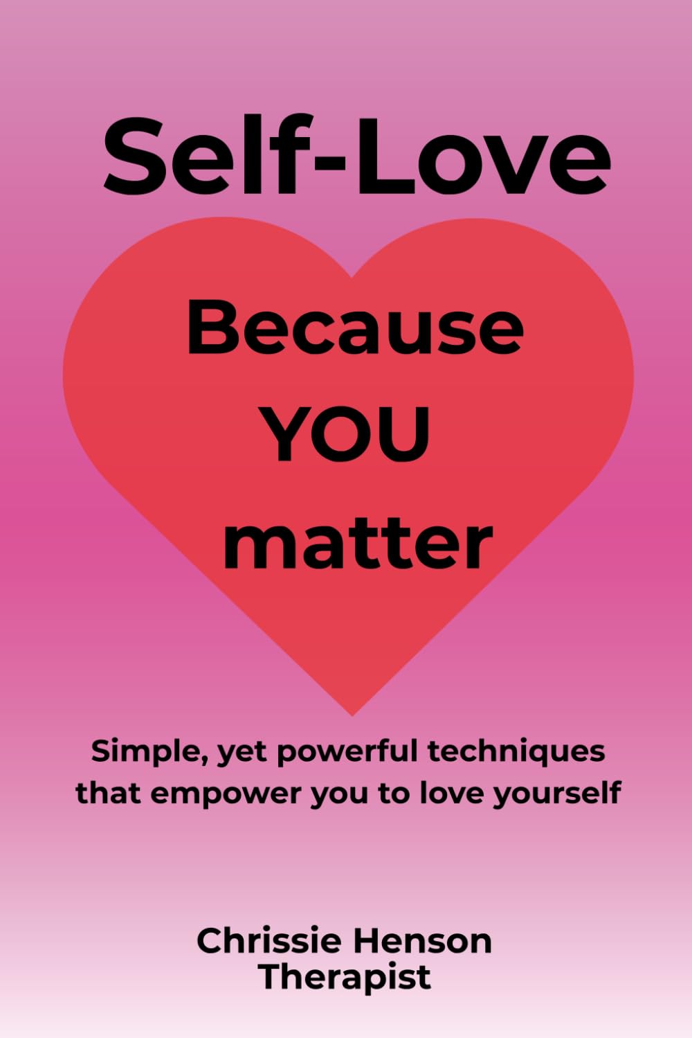 Self-Love: Because YOU matter: Simple, yet powerful techniques that empower you to love yourself