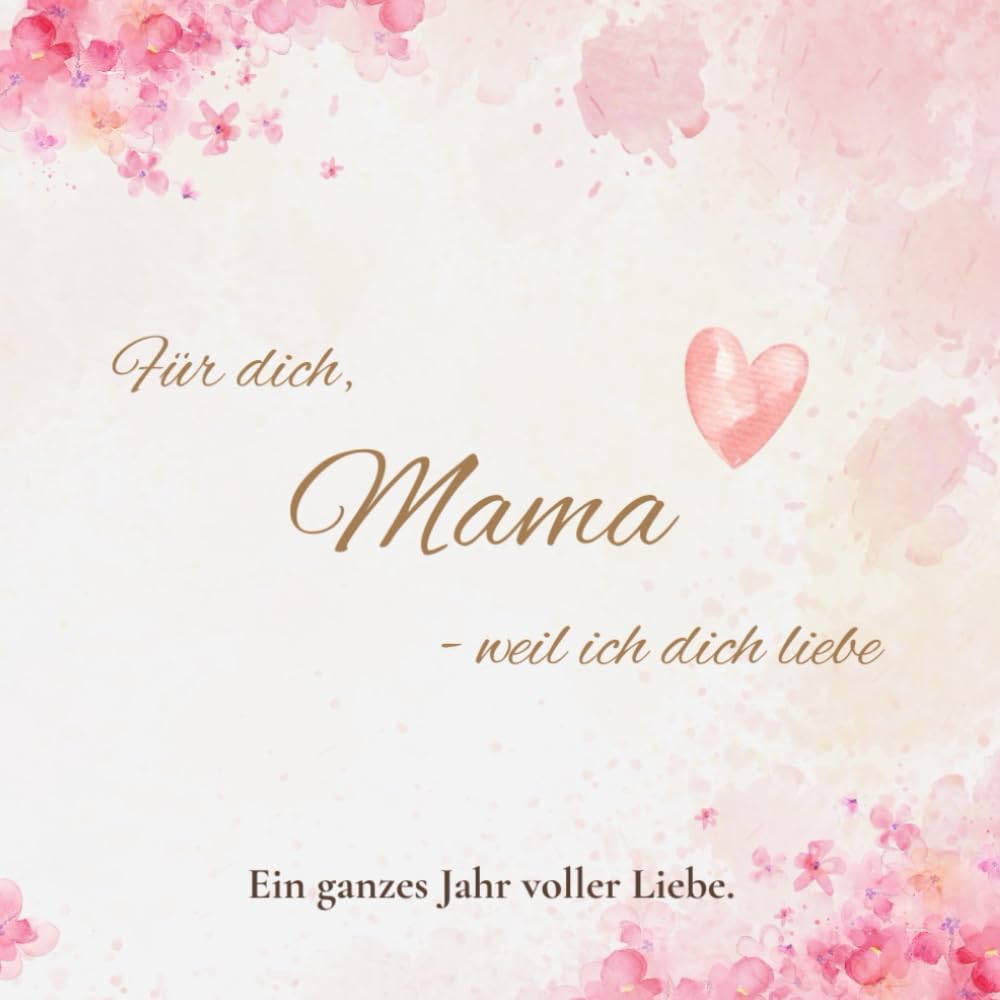 Für dich, Mama - weil ich dich liebe: Ein ganzes Jahr voller Liebe.