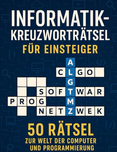 Informatik-Kreuzworträtsel für Einsteiger: 50 Rätsel zur Welt der Computer und Programmierung: Lerne spielerisch Begriffe aus IT, Softwareentwicklung, ... – ideal für Studenten, Azubis und Technikfans