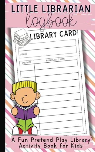 Little Librarian Logbook: Explore, Borrow, and Share!: A Fun Pretend Play Library Activity Book for Kids Age 3+ Little Librarian Logbook: Explore, Borrow, and Share!: A Fun Pretend Play Library Activity Book for Kids Age 3+