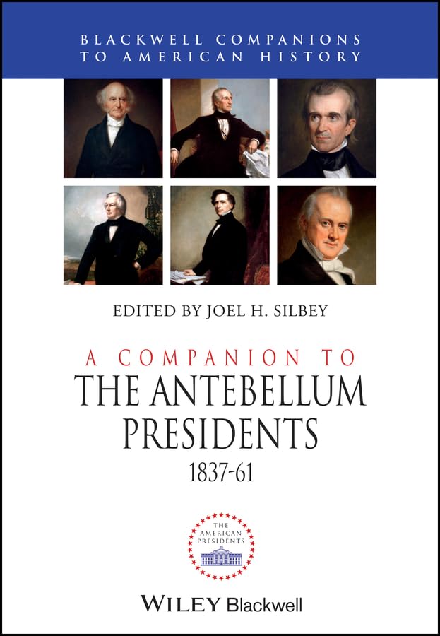 A Companion to the Antebellum Presidents, 1837 - 1861 (Wiley Blackwell Companions to American History)