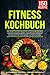 Fitness Kochbuch: 150 schnelle und leckere Rezepte für eine gesunde Muskelaufbau und Fitness Ernährung. Muskeln aufbauen und Fett verbrennen leicht gemacht! Inkl. Ernährungsplan und Nährwertangaben