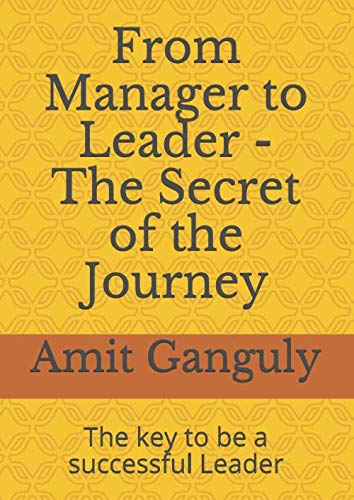 From Manager to Leader - The Secret of the Journey: The key to be a successful Leader