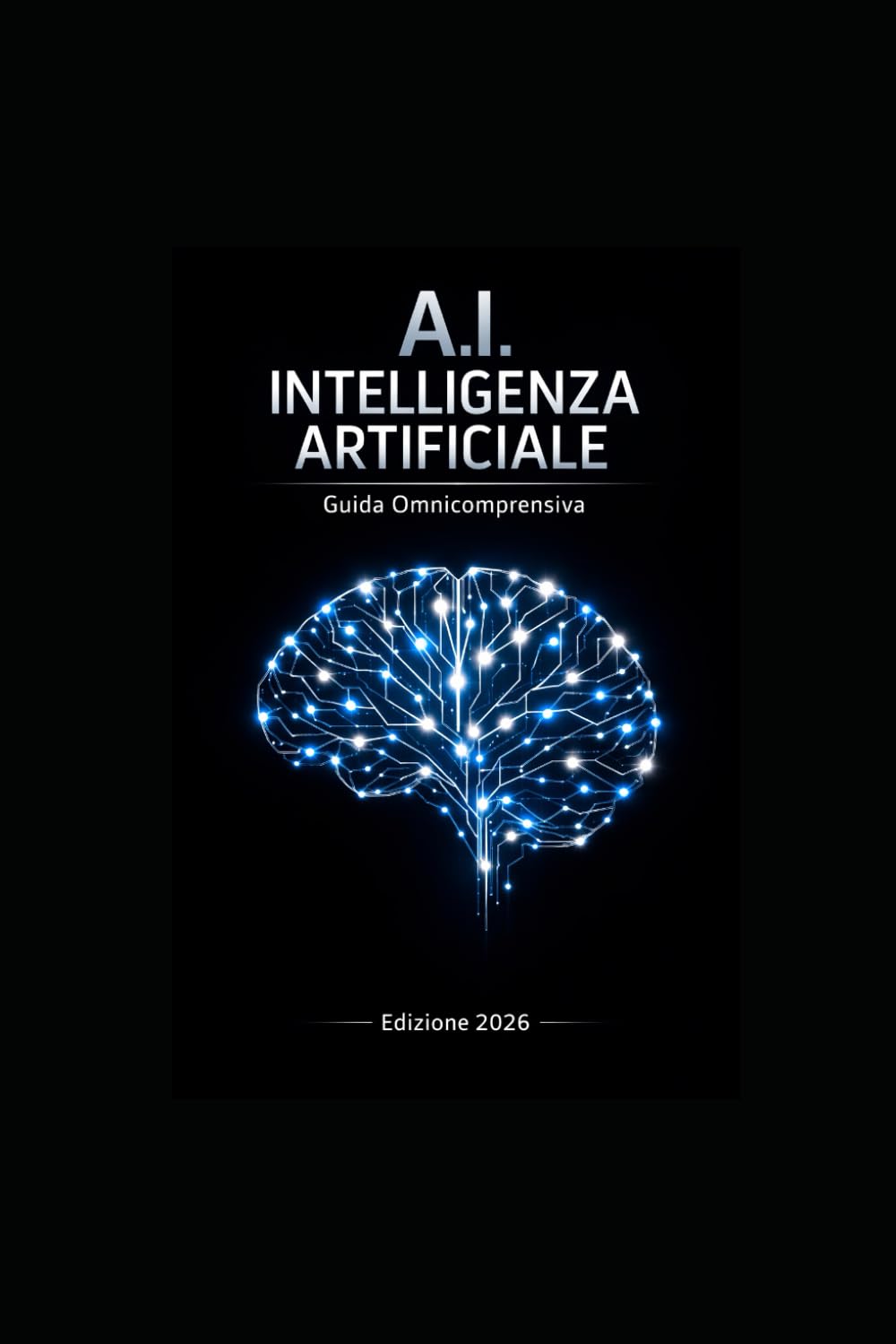A.I. Intelligenza Artificiale: Guida Completa e Aggiornata: Fondamenti dell’Intelligenza Artificiale