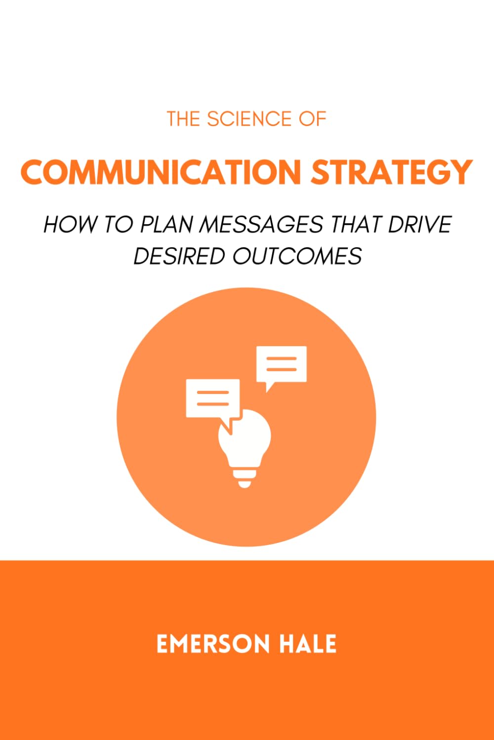 The Science of Communication Strategy: How to Plan Messages That Drive Desired Outcomes