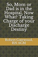 So, Mom or Dad is in the Hospital, Now What? Taking Charge of your Discharge Destiny 1794441042 Book Cover